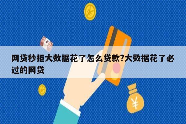 网贷秒拒大数据花了怎么贷款?大数据花了必过的网贷
