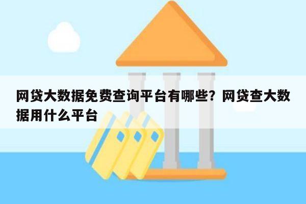 网贷大数据免费查询平台有哪些?网贷查大数据用什么平台