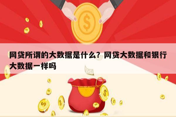 网贷所谓的大数据是什么?网贷大数据和银行大数据一样吗