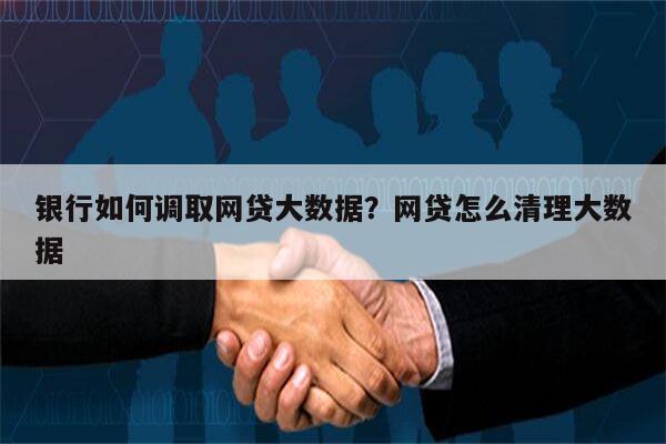 银行如何调取网贷大数据?网贷怎么清理大数据