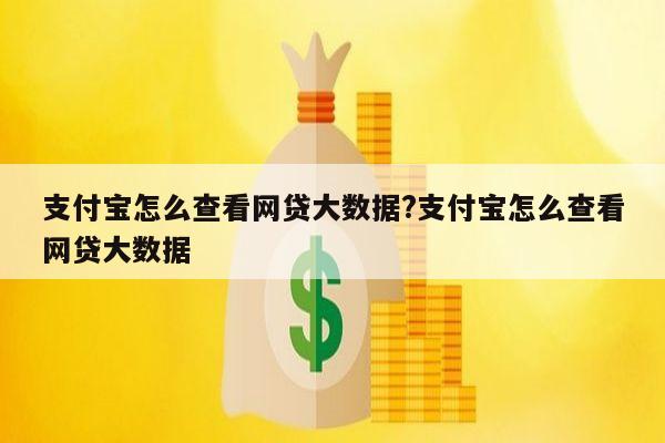 支付宝怎么查看网贷大数据?支付宝怎么查看网贷大数据