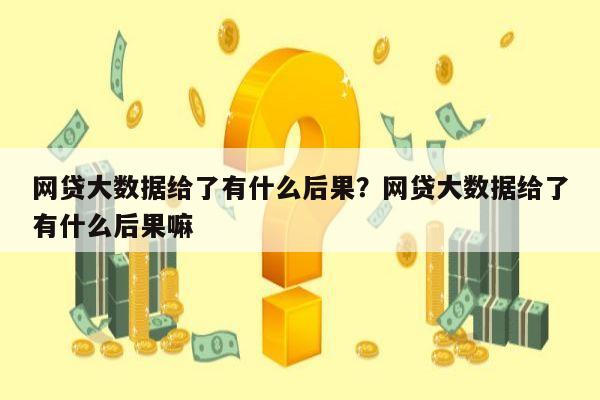 网贷大数据给了有什么后果?网贷大数据给了有什么后果嘛