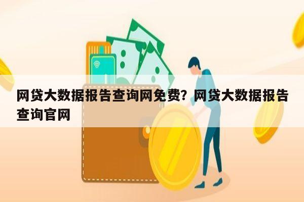网贷大数据报告查询网免费?网贷大数据报告查询官网