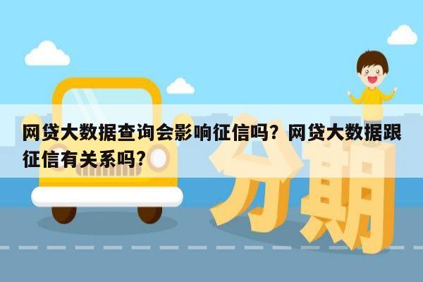 网贷大数据查询会影响征信吗?网贷大数据跟征信有关系吗?