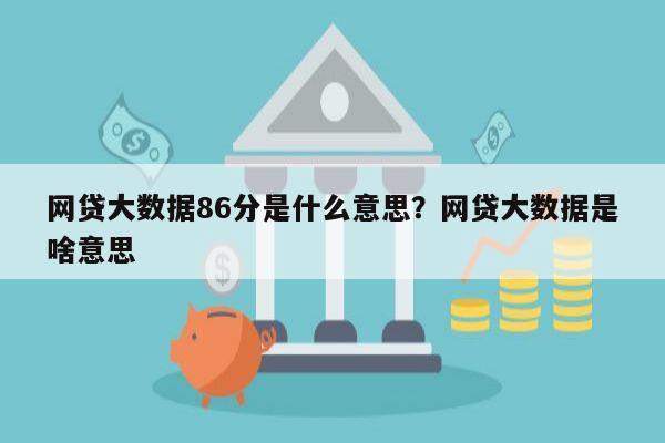 网贷大数据86分是什么意思?网贷大数据是啥意思