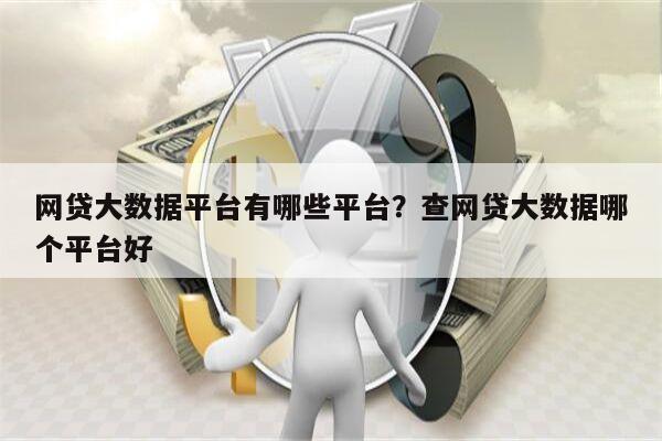 网贷大数据平台有哪些平台?查网贷大数据哪个平台好