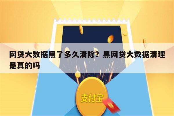 网贷大数据黑了多久清除?黑网贷大数据清理是真的吗