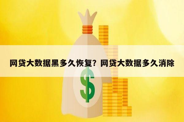 网贷大数据黑多久恢复?网贷大数据多久消除