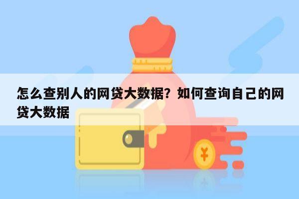 怎么查别人的网贷大数据?如何查询自己的网贷大数据