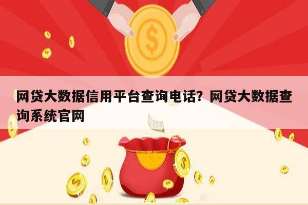 网贷大数据信用平台查询电话?网贷大数据查询系统官网