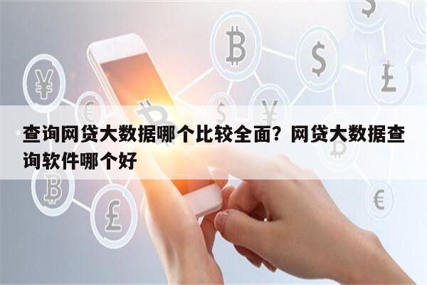查询网贷大数据哪个比较全面?网贷大数据查询软件哪个好