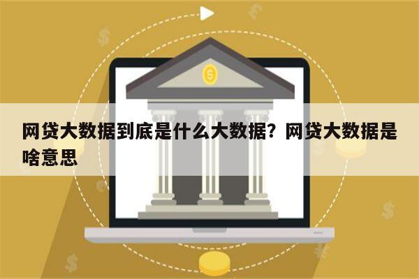 网贷大数据到底是什么大数据?网贷大数据是啥意思