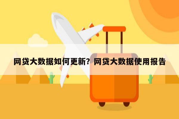 网贷大数据如何更新?网贷大数据使用报告