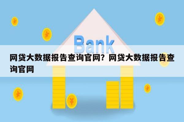 网贷大数据报告查询官网?网贷大数据报告查询官网