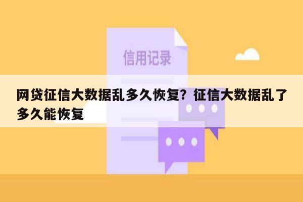 网贷征信大数据乱多久恢复?征信大数据乱了多久能恢复