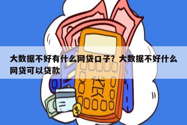 大数据不好有什么网贷口子?大数据不好什么网贷可以贷款