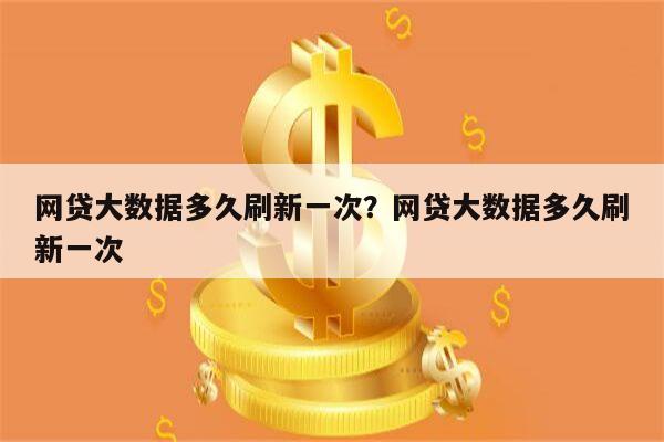 网贷大数据多久刷新一次?网贷大数据多久刷新一次