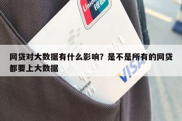 网贷对大数据有什么影响?是不是所有的网贷都要上大数据