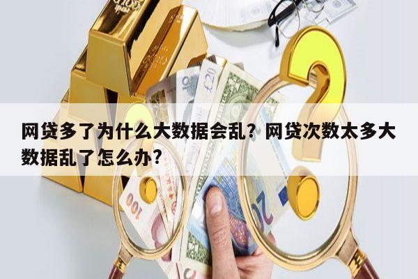 网贷多了为什么大数据会乱?网贷次数太多大数据乱了怎么办?