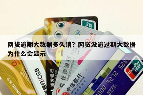 网贷逾期大数据多久消?网贷没逾过期大数据为什么会显示