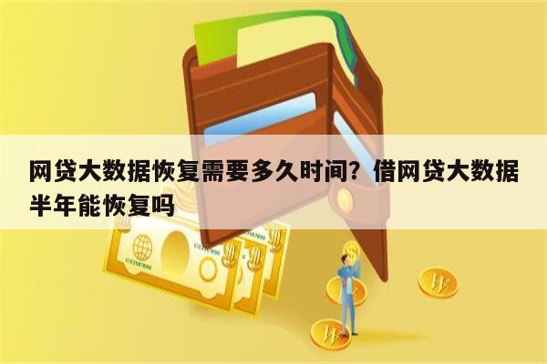 网贷大数据恢复需要多久时间?借网贷大数据半年能恢复吗