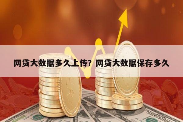 网贷大数据多久上传?网贷大数据保存多久