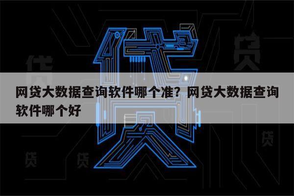 网贷大数据查询软件哪个准?网贷大数据查询软件哪个好