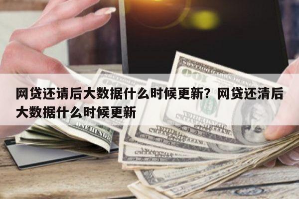 网贷还请后大数据什么时候更新?网贷还清后大数据什么时候更新