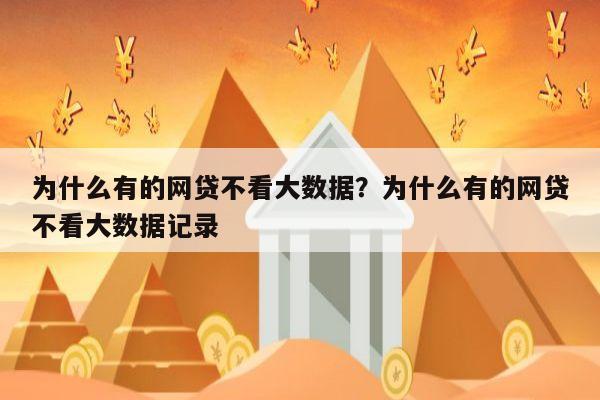 为什么有的网贷不看大数据?为什么有的网贷不看大数据记录