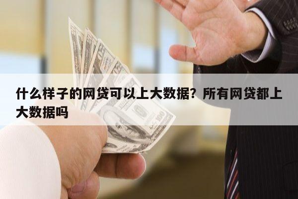 什么样子的网贷可以上大数据?所有网贷都上大数据吗