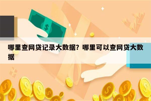 哪里查网贷记录大数据?哪里可以查网贷大数据