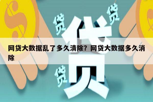网贷大数据乱了多久清除?网贷大数据多久消除