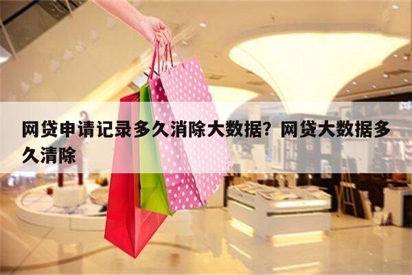 网贷申请记录多久消除大数据?网贷大数据多久清除