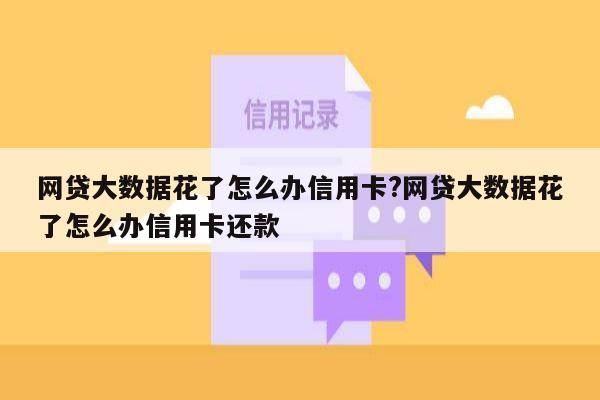 网贷大数据花了怎么办信用卡?网贷大数据花了怎么办信用卡还款