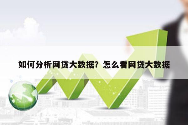 如何分析网贷大数据?怎么看网贷大数据