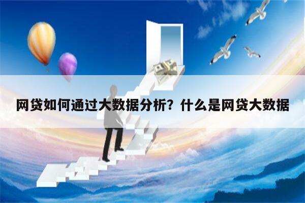 网贷如何通过大数据分析?什么是网贷大数据