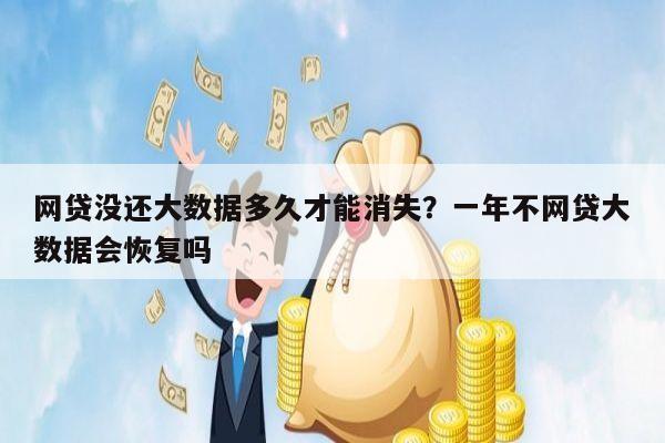 网贷没还大数据多久才能消失?一年不网贷大数据会恢复吗
