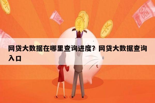 网贷大数据在哪里查询进度?网贷大数据查询入口