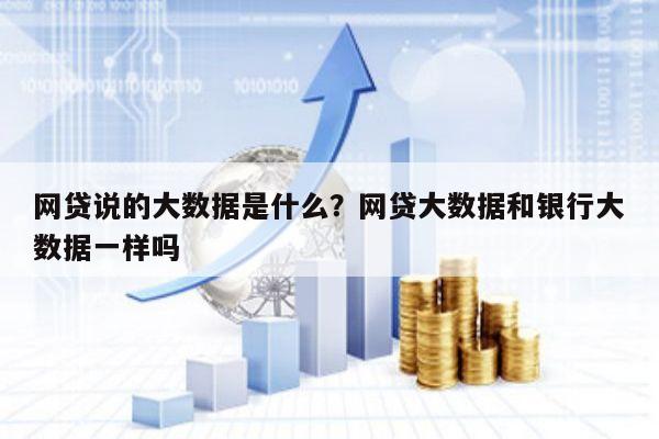 网贷说的大数据是什么?网贷大数据和银行大数据一样吗