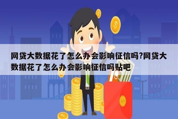 网贷大数据花了怎么办会影响征信吗?网贷大数据花了怎么办会影响征信吗贴吧