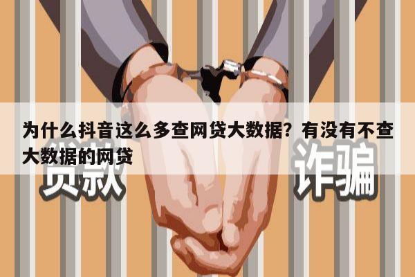 为什么抖音这么多查网贷大数据？有没有不查大数据的网贷