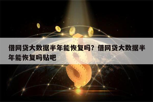 借网贷大数据半年能恢复吗?借网贷大数据半年能恢复吗贴吧