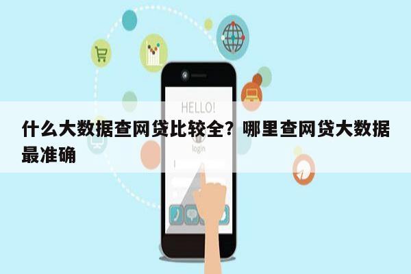 什么大数据查网贷比较全?哪里查网贷大数据最准确