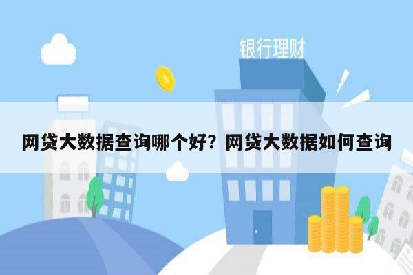 网贷大数据查询哪个好?网贷大数据如何查询