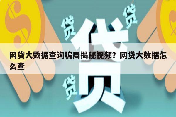 网贷大数据查询骗局揭秘视频？网贷大数据怎么查