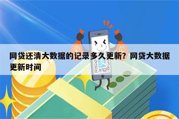 网贷还清大数据的记录多久更新？网贷大数据更新时间