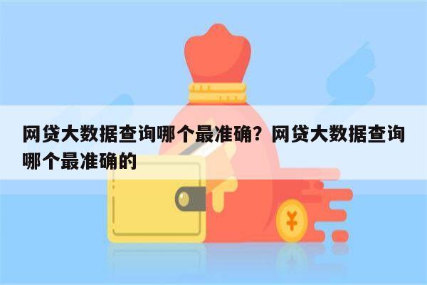 网贷大数据查询哪个最准确？网贷大数据查询哪个最准确的