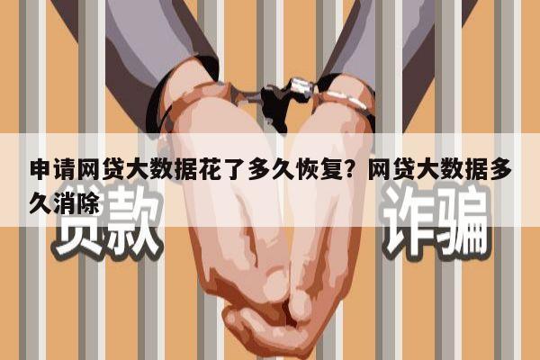 申请网贷大数据花了多久恢复?网贷大数据多久消除