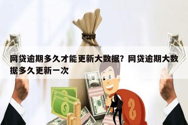 网贷逾期多久才能更新大数据?网贷逾期大数据多久更新一次