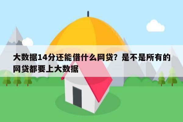 大数据14分还能借什么网贷?是不是所有的网贷都要上大数据